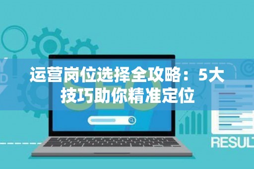 运营岗位选择全攻略：5大技巧助你精准定位
