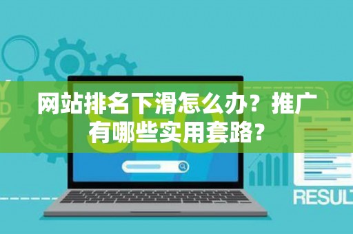 网站排名下滑怎么办?推广有哪些实用套路? 网站排名下滑怎么办?推广有哪些实用套路?